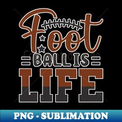 foot ball is life - png transparent sublimation design