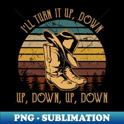 i'll turn it up, down, up, down, up, down cowboy boot and hat - modern sublimation png file