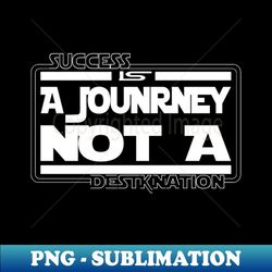 Succes is a journey not a Destination - PNG Transparent Digital Download File for Sublimation