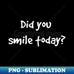 Motivational Did You Smile Today - Premium PNG Sublimation File