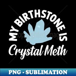 My Birthstone Is Crystal Meth - Funny