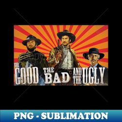 The Good The Bad and The Ugly - Stylish Sublimation Digital Download