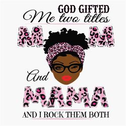God Gifted Me Two Titles Mom And Mama Svg, Mothers Day Svg, Black Mom Svg, Black Mama Svg, Mom Mama Svg, Mom And Mama Sv
