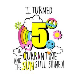 I Turned 5 In Quarantine And The Sun Still Shined, Birthday Svg, Quarantine Birthday Svg,Custom Age Svg,Any Age Svg,I Tu