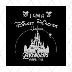 I Am A Disney Princess Unless Avengers Need Me Shirt Svg, Funny Shirt Svg,Disney Princess, Disney Shirt, Disney Castle S