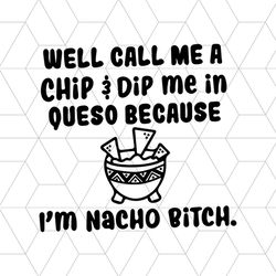 Well Call Me A Chip And Dip Me In Queso Because I'm Nacho Bitch Svg, Silhouette Cameo Svg, Png, Dxf, Eps