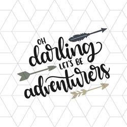 Oh Darling Lets Be Adventurers Feathers Arrow Svg