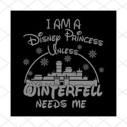 I Am A Disney Princess Unless Winterfell Need Me Shirt Svg, Disney Princess, Walt Disney Svg, Disney Castle Svg, Png, Dx