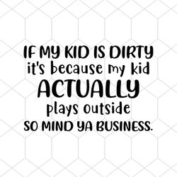 If My Kid Is Dirty It's Because My Kid Actually Plays Outside So Mind Ya Business Svg, My Kid Svg, Actually Plays Outsid