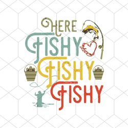 Here Fishy Fishy Fishy Shirt Svg, Fisherman Shirt Svg, Funny Shirt Svg, Gift For Friends, Silhouette, Cut File, Decal Sv