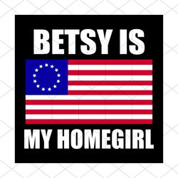 Betsy Ross Flag Betsy Is My Homegirl USA Flag Svg, Nation Svg