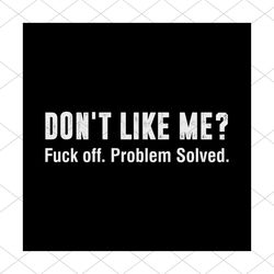 Don't Like Me Fuck Off Problem Solved Svg, Funny Saying Svg, Funny Shirt, Unisex Shirt, Gift For Friends, Silhouette, Sv