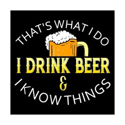 That Is What I Do I Drinking Beer I Know Things Drinking Day Svg, Drinking Svg, Beer Svg, Beer Drinking Svg, Happy Drink