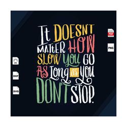 Its Doesnt Matter How Slow You Go, Trending, Quote, Life Quote, Best Saying Svg, Inspirational Quotes, Printable Quotes,