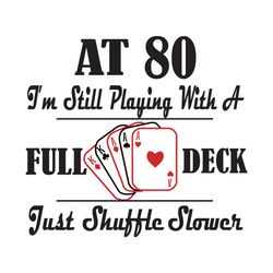 At 80 I Am Still Playing With A Full Deck Svg, Birthday Svg, At 80 Svg, Full Deck Svg, Shuffle Slower Svg, 80th Birthday