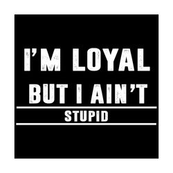 I Am Loyal But I Aint Stupid Svg, Trending Svg, I Am Loyal Svg, I Aint Stupid Svg, I Am Loyal But I Aint Stupid Svg, Quo