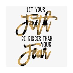 Let Your Faith Be Bigger Than Your Fear Svg, Trending Svg, Your Faith Svg, Your Fear Svg, Faith Over Fear, Fear Svg, , F