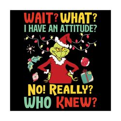 Wait What I Have An Attitude No Really Who Knew Svg, Christmas Svg, Grinch Svg, Grinch Santa Svg, Funny Grinch Svg, Chri