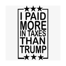 I Paid More In Taxes Than Trump Svg, Trending Svg, Taxes Svg, Trump Svg, Donald Trump Taxes, Biden 2020 Svg, USA Electio