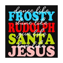 Xmas Dance Like Frosty Shine Like Rudolph Love Like Jesus Svg, Christmas Svg, Frosty Svg, Rudolph Svg, Santa Svg, Jesus