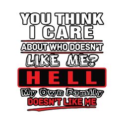 You Think I Care About Who Does Not Like Me Svg, Family Svg, Family Gift, Hell Svg, Family Life Svg, Mother Svg, Father