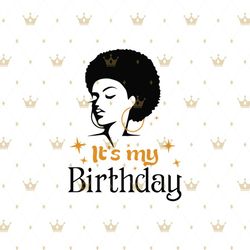 Its my birthday Svg, Melanin Svg, Afro Girl Svg, Black Girl svg, Beautiful Svg