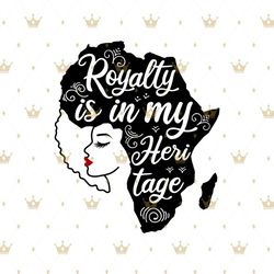 Royalty is in my heri tage Svg, Melanin Svg, Afro Girl Svg, Black Girl svg