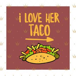 i love her taco mexican svg, trending svg, couple svg, matching couple svg, taco svg, mexican taco svg, mexican svg, fie