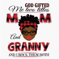 God Gifted Me Two Titles Mom And Granny Black Mom Svg, Mothers Day Svg, Black Mom Svg, Black Granny Svg, Mom Granny Svg,