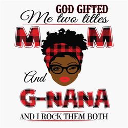 God Gifted Me Two Titles Mom And G Nana Svg, Mothers Day Svg, Black Mom Svg, Black G Nana Svg, Mom G Nana Svg, Mom And G