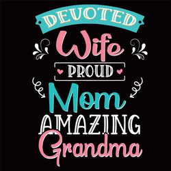 Devoted Wife Proud Mom Amazing Grandma Svg, Mothers Day Svg, Devoted Wife Svg, Proud Mom Svg, Amazing Grandma Svg, Wife