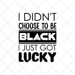 i didnt choose to be black i just got lucky Svg, Melanin Svg, Afro Girl Svg