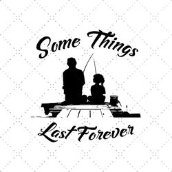 Some Things Last Forever Svg, Fathers Day Svg, Father And Daughter, Fishing Dad Svg, Fishing Dad Daughter, Dad Svg, Fath