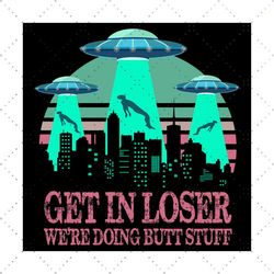Get in loser we are doing butt stuff cricut svg,svg,butt stuff svg,blood moon svg,funy alien svg,get in loser svg,svg cr