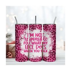 Im Not Responsible For What My Face Does When You Talk Leopard Tumbler Skinny 20oz Digital File Png