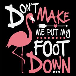 Dont Make Me Put My Foot Down Svg, Trending Svg, Flamigo Svg, Pink Flamigo Svg, Summer Svg, Funny Quotes Svg, Flamigo Lo