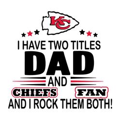 I Have Two Titles Dad And Chiefs Fan Svg, Sport Svg, And I Rock Them Both Svg, Kansas City Chiefs Svg, Kansas City Chief