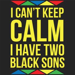 I cannot keep calm I have two black sons svg, son svg, keep calm svg, Black Lives Matter Svg, Black Power Svg, Black Mon