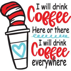 I Will Drink Coffee Here Or There I Will Drink Coffee Everywhere, Trending Svg, Dr Seuss Svg, Dr Seuss Gift, Dr Seuss Sh