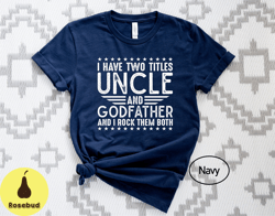 I Have Two Titles Uncle And Godfather I Rock Them Both Shirt, I Have Two Titles Uncle  Godfather Shirt, Title Uncle Shir