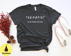 Therapist Shirt, Gift for Therapist, Counselor Shirt, Occupational Therapy Shirt, Ill Be There For You Shirt, Tshirt for