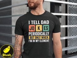 I Tell Dad Jokes Periodically Shirt, Funny Father Gift Tshirt, I Tell Dad Jokes Periodically But Only When Iam In My Ele