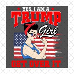 Yes I am a Trump girl get over it svg,Trump 2020 svg,funny political svg,republican svg,donald trump 2020 svg,svg cricut