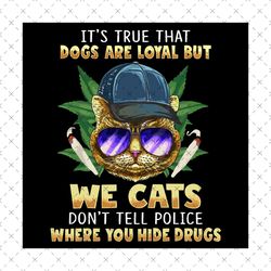 Its True That Dogs Are Loyal Svg, We Cats Don't Tell Police Svg,Where You Hide Drugs Svg, Pet Cool Svg, Cat Smoking Weed