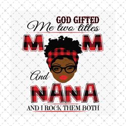 God Gifted Me Two Titles Mom And Nana Black Mom Svg, Mothers Day Svg, Black Mom Svg, Black Nana Svg, Mom Nana Svg, Mom A