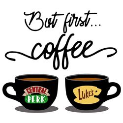 But First Coffee Central Perk And Lukes Two Cup Of Coffee Svg, Trending Svg, Cup Of Coffee Svg, Central Perk Svg, Lukes