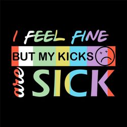 I Feel Fine But My Kicks Are Sick Lgbt Svg, Trending Svg, Kicks Svg, Sick Kicks Svg, My Kicks Are Sick, Sneakers Svg, Fu