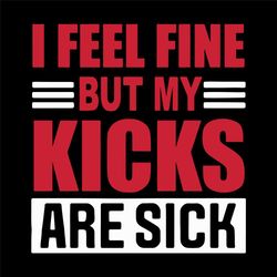 I Feel Fine But My Kicks Are Sick Svg, Trending Svg, Kicks Svg, Sick Kicks Svg, My Kicks Are Sick, Sneakers Svg, Funny Q
