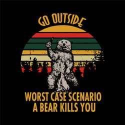 Go Outside Worst Case Scenario A Bear Kills You Svg File