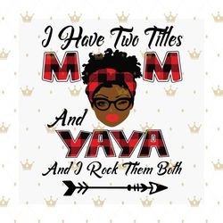 I Have Two Titles Mom And Yaya Svg, Mothers Day Svg, Black Mom Svg, Black Yaya Svg, Mom Yaya Svg, Mom And Yaya Svg, Plai